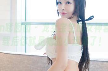 Feilin嗲囡囡 - 龙女宝宝的女神套图-下载后你就是她的小迷弟了！