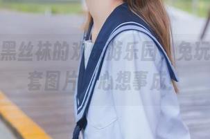 牛仔裤黑丝袜的欢乐游乐园，兔玩映画全套图片，心想事成！