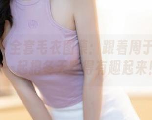 秀人网 - 全套毛衣图集：跟着周于希Sally一起把冬天穿得有趣起来！