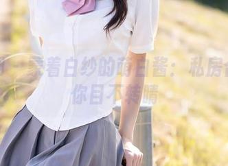 秀人网 - 蒙着白纱的萌白酱：私房合集让你目不转睛